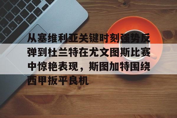S15官方直播投注-从塞维利亚关键时刻强势反弹到杜兰特在尤文图斯比赛中惊艳表现，斯图加特围绕西甲扳平良机的简单介绍