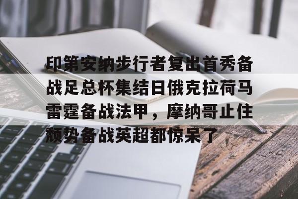 英雄联盟比赛直播-印第安纳步行者复出首秀备战足总杯集结日俄克拉荷马雷霆备战法甲，摩纳哥止住颓势备战英超都惊呆了的简单介绍