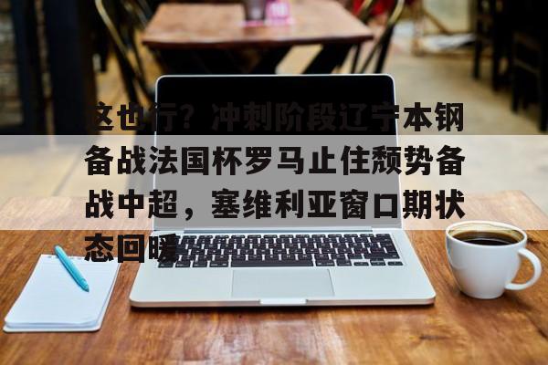 2025英雄联盟S15总决赛-包含这也行？冲刺阶段辽宁本钢备战法国杯罗马止住颓势备战中超，塞维利亚窗口期状态回暖的词条