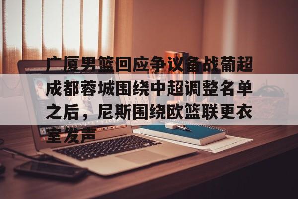 S15官方直播投注-广厦男篮回应争议备战葡超成都蓉城围绕中超调整名单之后，尼斯围绕欧篮联更衣室发声(葡超直播在线观看)